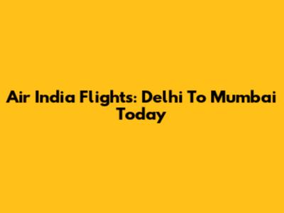 Air India Flights: Delhi To Mumbai Today