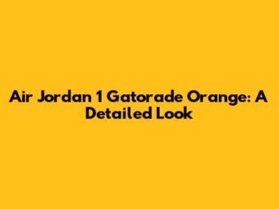 Air Jordan 1 Gatorade Orange: A Detailed Look