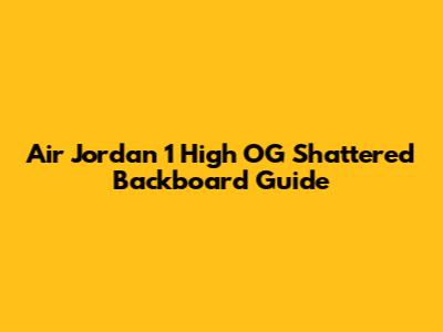 Air Jordan 1 High OG 'Shattered Backboard' Guide
