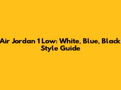 Air Jordan 1 Low: White, Blue, Black Style Guide