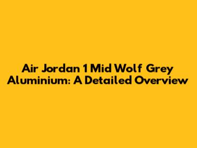 Air Jordan 1 Mid Wolf Grey Aluminium: A Detailed Overview