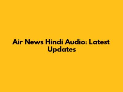 Air News Hindi Audio: Latest Updates
