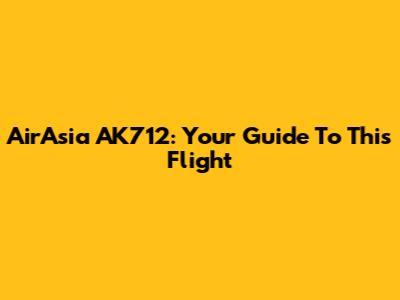 AirAsia AK712: Your Guide To This Flight