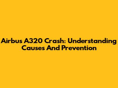 Airbus A320 Crash: Understanding Causes And Prevention