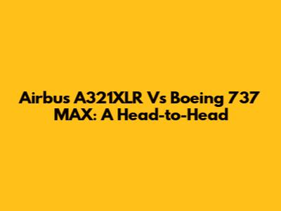 Airbus A321XLR Vs Boeing 737 MAX: A Head-to-Head