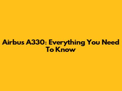 Airbus A330: Everything You Need To Know
