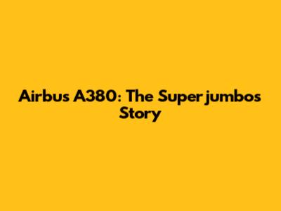 Airbus A380: The Superjumbo's Story