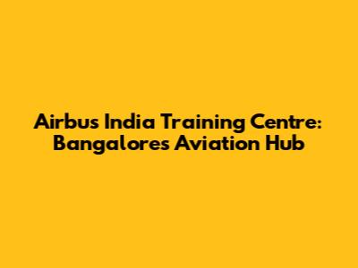 Airbus India Training Centre: Bangalore's Aviation Hub