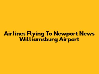 Airlines Flying To Newport News Williamsburg Airport