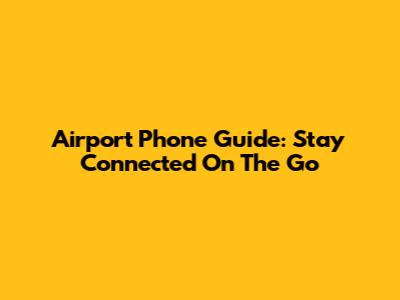 Airport Phone Guide: Stay Connected On The Go