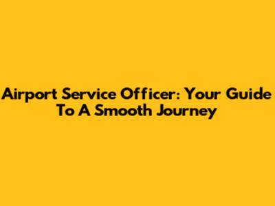 Airport Service Officer: Your Guide To A Smooth Journey