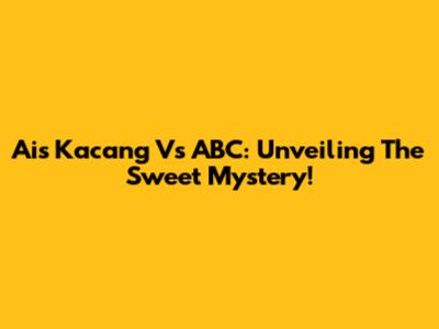 Ais Kacang Vs ABC: Unveiling The Sweet Mystery!