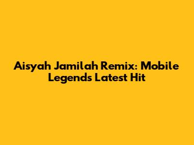 Aisyah Jamilah Remix: Mobile Legends' Latest Hit