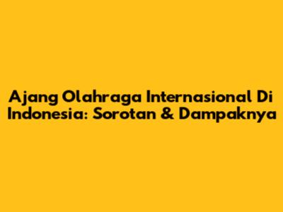 Ajang Olahraga Internasional Di Indonesia: Sorotan & Dampaknya