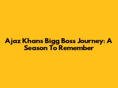 Ajaz Khan's Bigg Boss Journey: A Season To Remember