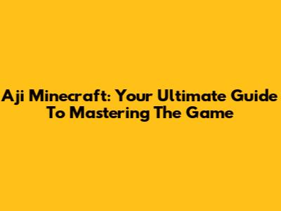 Aji Minecraft: Your Ultimate Guide To Mastering The Game
