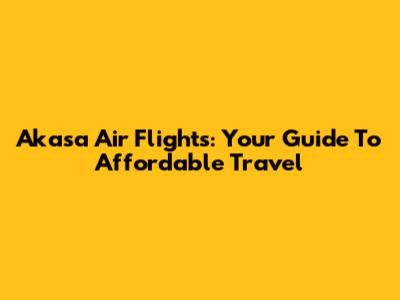 Akasa Air Flights: Your Guide To Affordable Travel