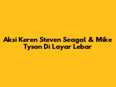 Aksi Keren Steven Seagal & Mike Tyson Di Layar Lebar