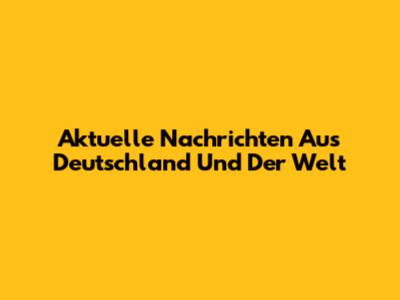 Aktuelle Nachrichten Aus Deutschland Und Der Welt