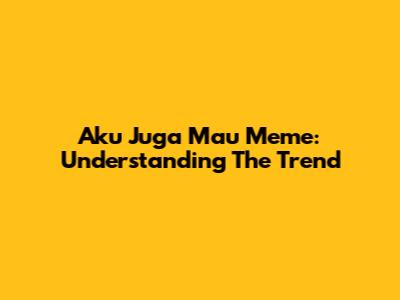 Aku Juga Mau Meme: Understanding The Trend