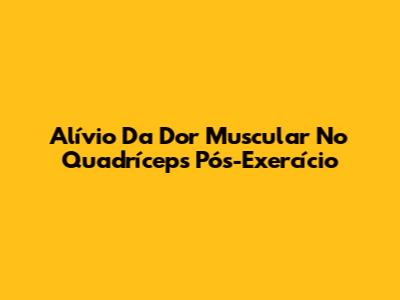 Alívio Da Dor Muscular No Quadríceps Pós-Exercício