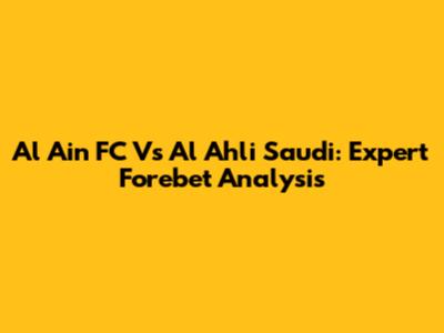 Al Ain FC Vs Al Ahli Saudi: Expert Forebet Analysis
