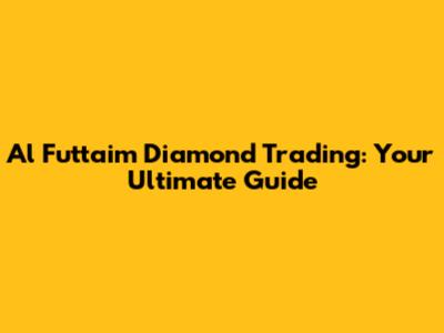 Al Futtaim Diamond Trading: Your Ultimate Guide