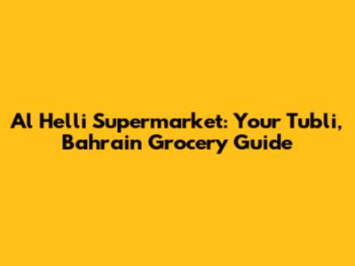 Al Helli Supermarket: Your Tubli, Bahrain Grocery Guide