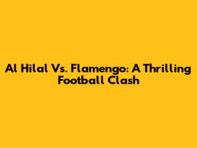 Al Hilal Vs. Flamengo: A Thrilling Football Clash