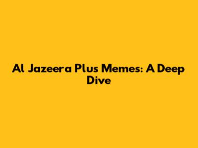 Al Jazeera Plus Memes: A Deep Dive