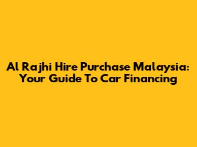 Al Rajhi Hire Purchase Malaysia: Your Guide To Car Financing