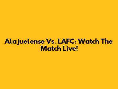 Alajuelense Vs. LAFC: Watch The Match Live!