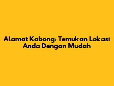 Alamat Kabong: Temukan Lokasi Anda Dengan Mudah