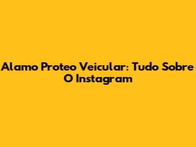 Alamo Proteo Veicular: Tudo Sobre O Instagram