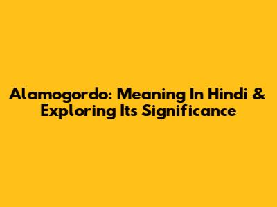Alamogordo: Meaning In Hindi & Exploring Its Significance
