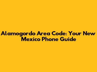 Alamogordo Area Code: Your New Mexico Phone Guide