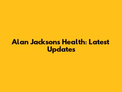 Alan Jackson's Health: Latest Updates