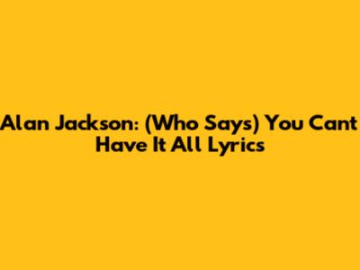 Alan Jackson: (Who Says) You Can't Have It All Lyrics