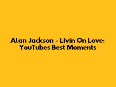 Alan Jackson - Livin' On Love: YouTube's Best Moments
