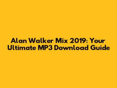 Alan Walker Mix 2019: Your Ultimate MP3 Download Guide