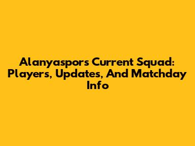 Alanyaspor's Current Squad: Players, Updates, And Matchday Info