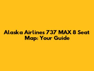 Alaska Airlines 737 MAX 8 Seat Map: Your Guide