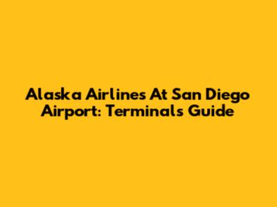 Alaska Airlines At San Diego Airport: Terminals Guide