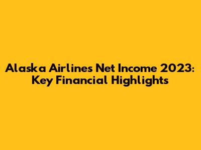 Alaska Airlines Net Income 2023: Key Financial Highlights