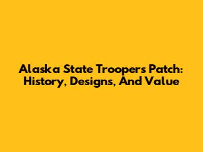 Alaska State Troopers Patch: History, Designs, And Value