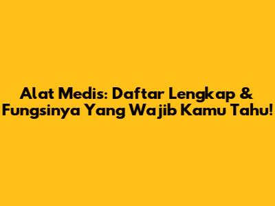 Alat Medis: Daftar Lengkap & Fungsinya Yang Wajib Kamu Tahu!