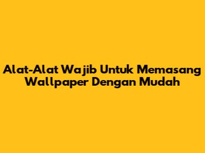 Alat-Alat Wajib Untuk Memasang Wallpaper Dengan Mudah