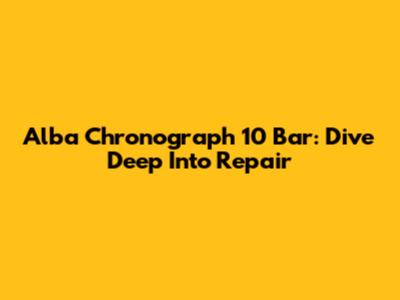 Alba Chronograph 10 Bar: Dive Deep Into Repair