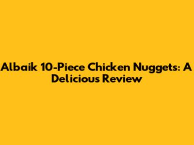 Albaik 10-Piece Chicken Nuggets: A Delicious Review
