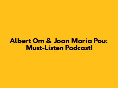 Albert Om & Joan Maria Pou: Must-Listen Podcast!